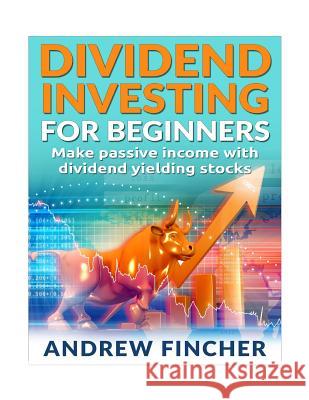 Dividend Investing For Beginners: Make Passive Income With Dividend Yeilding Stocks Fincher, Andrew 9781515049227 Createspace