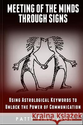 A Meeting of the Minds Through the Signs: Using Astrological Keywords to Unlock the Power of Communication Patty Finlayson 9781515052357