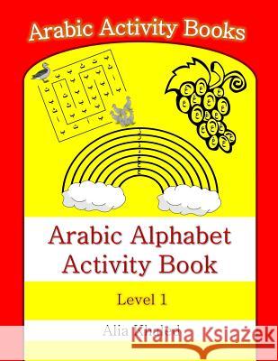 Arabic Alphabet Activity Book: Level 1 Alia Khaled 9781515052753 Createspace