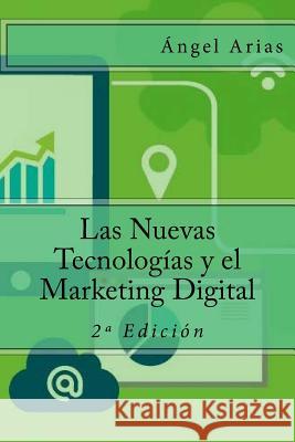 Las Nuevas Tecnologías y el Marketing Digital: 2a Edición Arias, Angel 9781515052951 Createspace