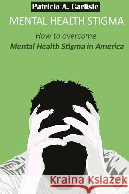 Mental Health stigma: How to overcome mental health stigma in America Carlisle, Patricia a. 9781515053613 Createspace