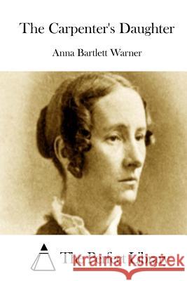 The Carpenter's Daughter Anna Bartlett Warner The Perfect Library 9781515053781