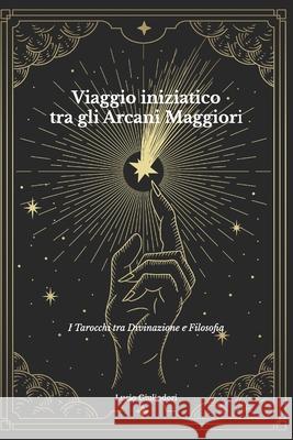 Viaggio Iniziatico tra gli Arcani Maggiori: I Tarocchi tra Divinazione e Filosofia Giuliodori, Lucio 9781515054122 Createspace Independent Publishing Platform