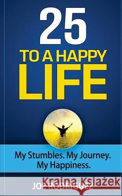 25 To A Happy Life: My Stumbles. My Journey. My Happiness Rodriguez, Joe 9781515054320