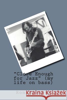 Close Enough for Jazz (my life on bass) Ron Roberts 9781515054665 Createspace Independent Publishing Platform