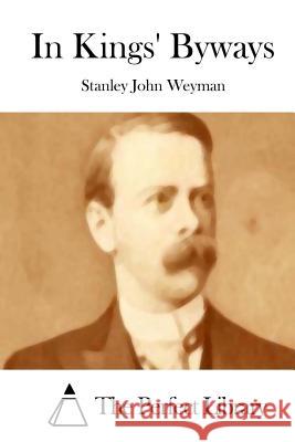 In Kings' Byways Stanley John Weyman The Perfect Library 9781515054894 Createspace