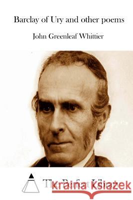 Barclay of Ury and Other Poems John Greenleaf Whittier The Perfect Library 9781515055006 Createspace