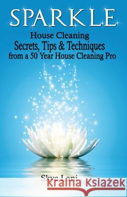 Sparkle: House Cleaning Secrets, Tips & Techniques from a 50 Year House Cleaning Pro Skye Lani 9781515055532 Createspace