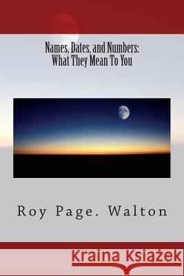 Names, Dates, and Numbers: What They Mean To You Walton, Roy Page 9781515057031 Createspace