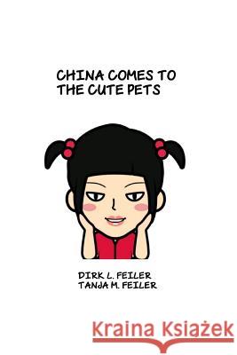 China Comes to the Cute Pets D. Dirk L. Feile T. Tanja M. Feile 9781515058601 Createspace