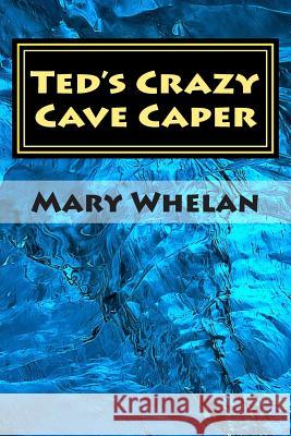 Ted's Crazy Cave Caper Mary Whelan 9781515066408