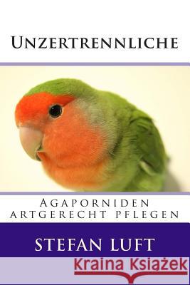 Unzertrennliche: Agaporniden artgerecht pflegen Luft, Stefan 9781515066736 Createspace