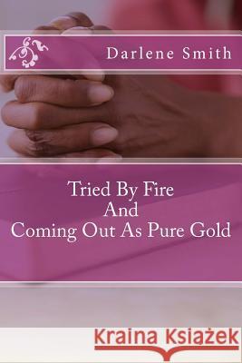 Tried By Fire And Coming Out As Pure Gold: Tried By Fire And Coming Out As Pure Gold Smith Mth, Darlene 9781515066835