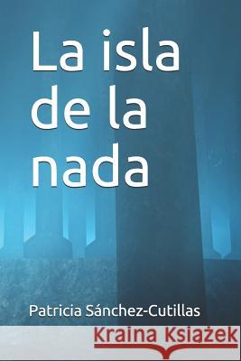La isla de la nada Patricia Sánchez-Cutillas 9781515066996 Createspace Independent Publishing Platform