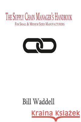 The Supply Chain Manager's Handbook: For Small and Medium Sized Manufacturers Bill Waddell 9781515068112 Createspace Independent Publishing Platform