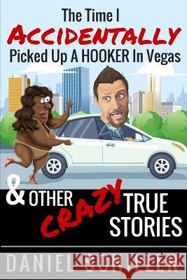 The Time I Accidentally Picked Up a Hooker in Vegas and Other True Stories Daniel Schiller 9781515068365