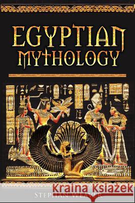 Egyptian Mythology: Gods, Pharaohs and Book of the Dead of Egyptian Mythology Stephan Weaver 9781515072270