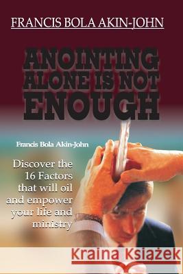 Anointing Alone is Not Enough: Discover The 16 Factors That Will Oil And Empower Your Life And Ministry Akin-John, Bola 9781515072638