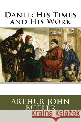 Dante: His Times and His Work Arthur John Butler 9781515073789 Createspace