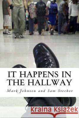 It Happens in the Hallway: Impacting School Climate Beyond the Classroom Mark Johnson Sam Stecher 9781515074663 Createspace Independent Publishing Platform