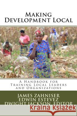 Making Development Local: A Handbook for Training Local Leaders and Organizations Dwight W. Jackso James Zahnise Edwin F. Esteve 9781515076063 Createspace