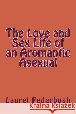 The Love and Sex Life of an Aromantic Asexual Laurel Federbush 9781515076247 Createspace