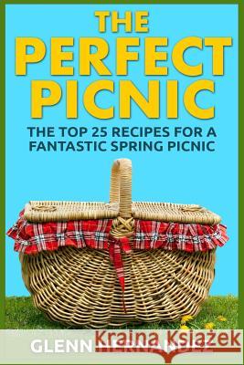 The Perfect Picnic: The Top 25 Recipes for a Fantastic Spring Picnic Glenn Hernandez 9781515076315 Createspace