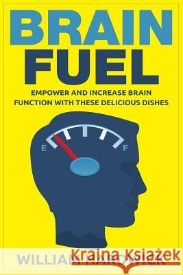 Brain Fuel: Empower and Increase Brain Function with These Delicious Dishes William Hardwick 9781515076568