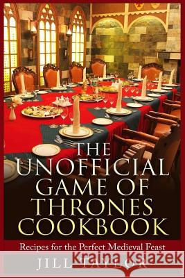 The Unofficial Game of Thrones Cookbook: Recipes for the Perfect Medieval Feast Jill Taylor 9781515076780 Createspace