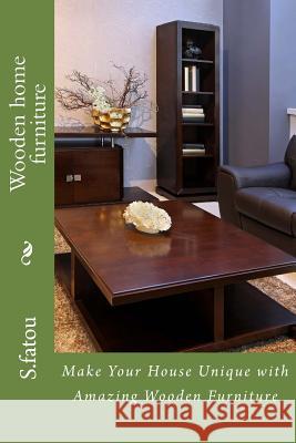 Wooden home furniture: Make Your House Unique with Amazing Wooden Furniture Fatou, S. 9781515079637 Createspace