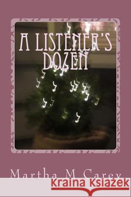 A Listener's Dozen: Life and It's Musical Accompaniment Martha M. Carey 9781515080527