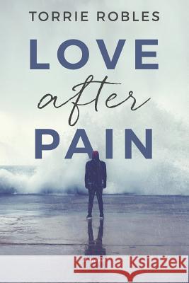 Love After Pain Torrie Robles 9781515081449 Createspace