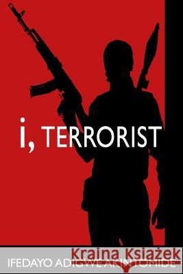 I, Terrorist MR Ifedayo Adigwe Akintomide 9781515081890 Createspace