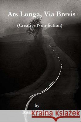 Ars Longa, Via Brevis: (A collection of creative non-fiction) Bittner, Russell 9781515082064 Createspace