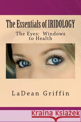 The Essentials of IRIDOLOGY: The Eyes: Windows to Health Griffin, Ladean 9781515082187 Createspace Independent Publishing Platform