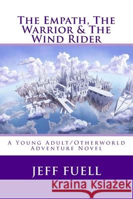 The Empath, The Warrior & The Wind Rider: A Young Adult/Otherworld Adventure Novel Fuell, Jeff 9781515083290