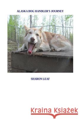 Alaska Dog Handler's Journey Sharon Leaf 9781515083610 Createspace