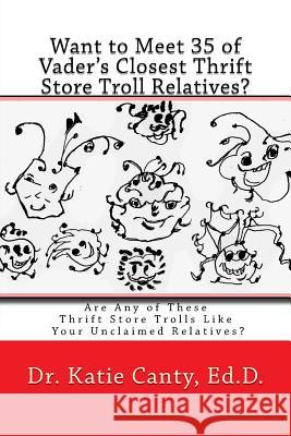 Want to Meet 35 of Vader's Closest Thrift Store Troll Relatives?: Are Any of These Thrift Store Trolls Like Your Unclaimed Relatives? Dr Katie Cant 9781515084006 Createspace Independent Publishing Platform