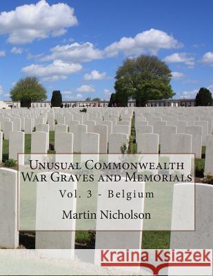 Unusual Commonwealth War Graves and Memorials: Vol. 3 - Belgium MR Martin P. Nicholson 9781515086321 Createspace