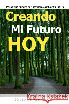 Creando mi futuro hoy: Pasos para la creación de un futuro mejor Borges, Gileade 9781515087311