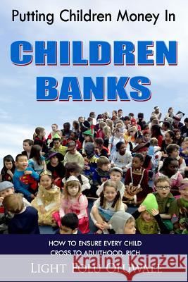 Putting Children Money In CHILDREN BANKS: How to ensure every child cross to adulthood, rich Oluwale, Light Folu 9781515087502 Createspace