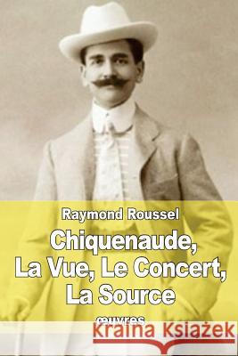 Chiquenaude, La Vue, Le Concert, La Source Raymond Roussel 9781515088172 Createspace