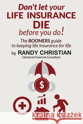 Don't Let your life insurance die before you do: The Boomer Guide for keeping Life insurance for Life Christian, Randy 9781515089674 Createspace