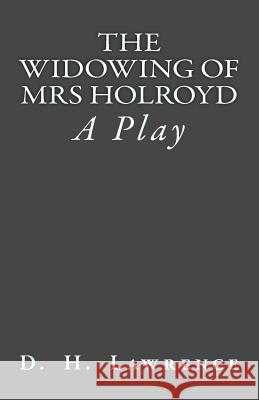 The Widowing of Mrs Holroyd: A Play D. H. Lawrence B. K. D 9781515090410 Createspace