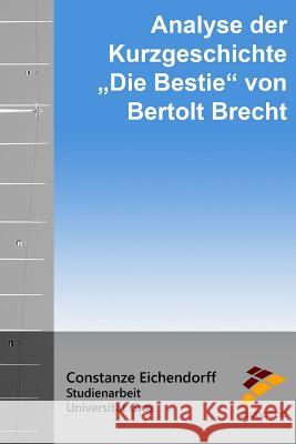 Analyse der Kurzgeschichte Die Bestie von Bertolt Brecht Eichendorff, Constanze 9781515090847 Createspace Independent Publishing Platform