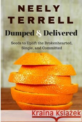 Dumped and Delivered: Seeds to Uplift the Brokenhearted, Single, and Committed Neely Terrell 9781515091387