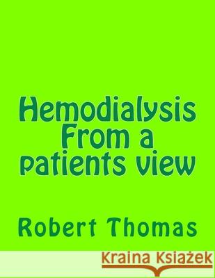 Hemodialysis From a patients view: Kidney dialysis Robert A. Thomas 9781515092452 Createspace Independent Publishing Platform