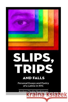 Slip. Trips. Falls: Memoir and Poetry of a latino in NYC Rodriguez, Andres Chulisi 9781515093329