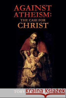 Against Atheism: The Case for Christ Toby Baxendale 9781515093787
