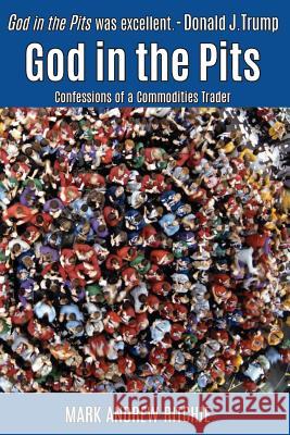God in the Pits: Confessions of a Commodities Trader Mark Andrew Ritchie Lela Gilbert 9781515094562 Createspace Independent Publishing Platform